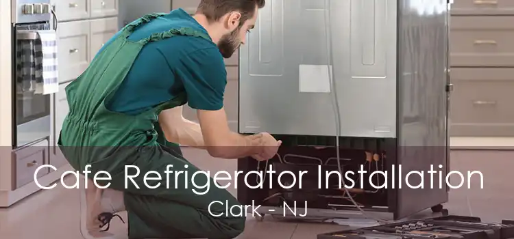 Cafe Refrigerator Installation Clark - NJ