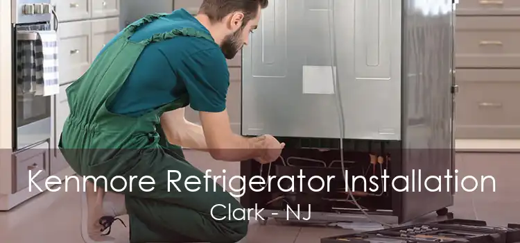 Kenmore Refrigerator Installation Clark - NJ